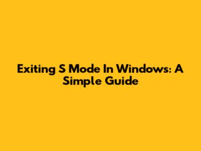 Exiting S Mode In Windows: A Simple Guide