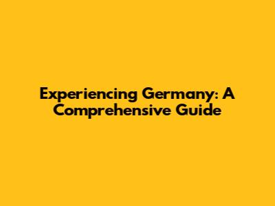Experiencing Germany: A Comprehensive Guide