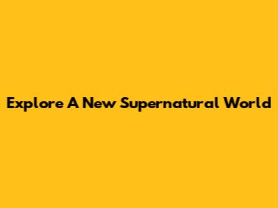 Explore A New Supernatural World
