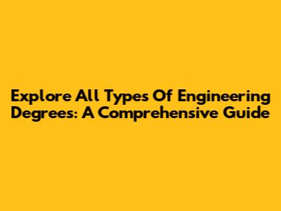 Explore All Types Of Engineering Degrees: A Comprehensive Guide