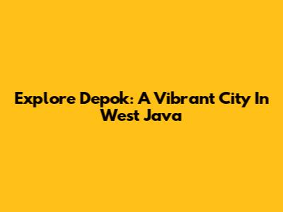 Explore Depok: A Vibrant City In West Java