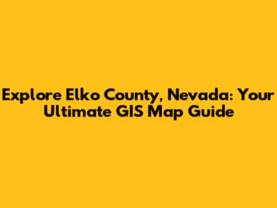 Explore Elko County, Nevada: Your Ultimate GIS Map Guide