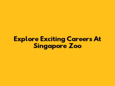 Explore Exciting Careers At Singapore Zoo