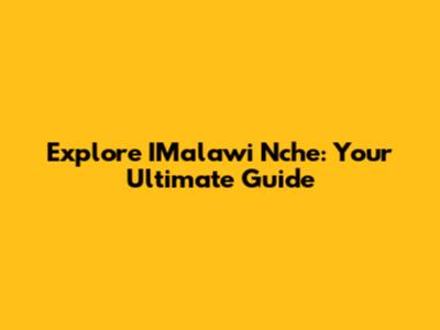 Explore IMalawi Nche: Your Ultimate Guide