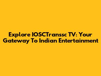 Explore IOSCTranssc TV: Your Gateway To Indian Entertainment