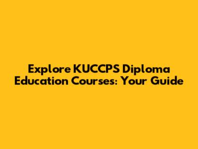 Explore KUCCPS Diploma Education Courses: Your Guide