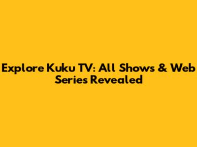 Explore Kuku TV: All Shows & Web Series Revealed