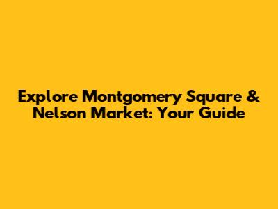 Explore Montgomery Square & Nelson Market: Your Guide
