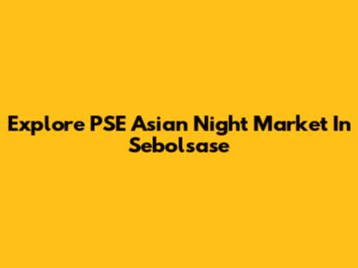 Explore PSE Asian Night Market In Sebolsase