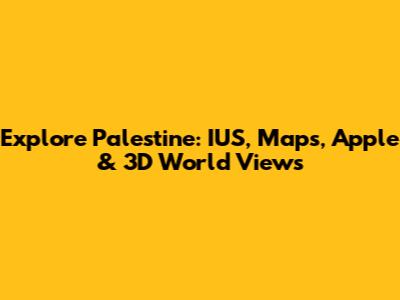 Explore Palestine: IUS, Maps, Apple & 3D World Views