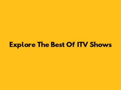 Explore The Best Of ITV Shows