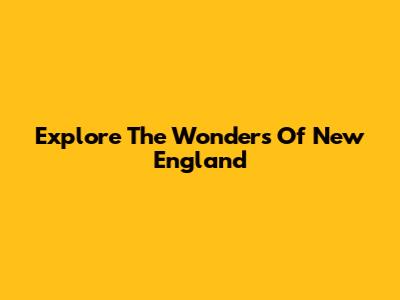Explore The Wonders Of New England