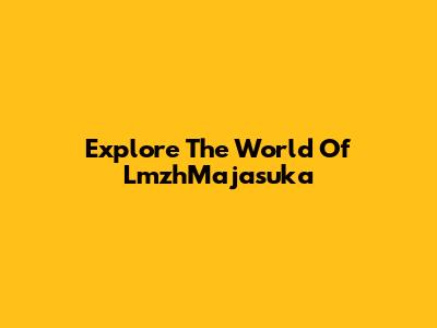 Explore The World Of LmzhMajasuka