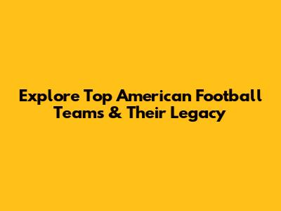 Explore Top American Football Teams & Their Legacy