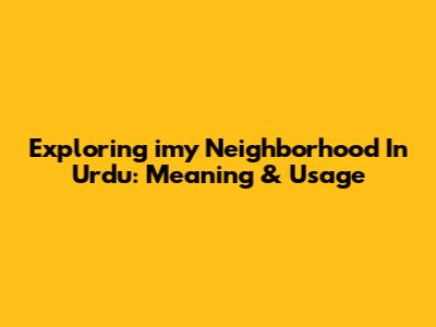 Exploring 'imy Neighborhood' In Urdu: Meaning & Usage