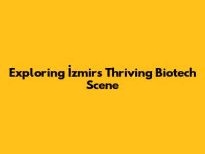 Exploring İzmir's Thriving Biotech Scene