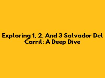 Exploring 1, 2, And 3 Salvador Del Carril: A Deep Dive
