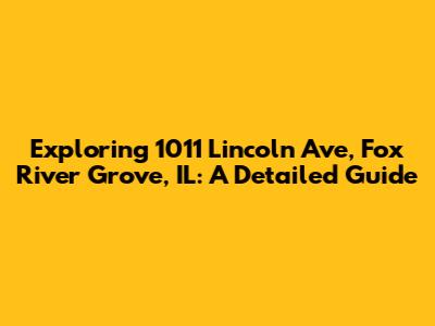 Exploring 1011 Lincoln Ave, Fox River Grove, IL: A Detailed Guide