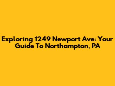 Exploring 1249 Newport Ave: Your Guide To Northampton, PA