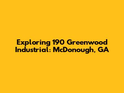 Exploring 190 Greenwood Industrial: McDonough, GA