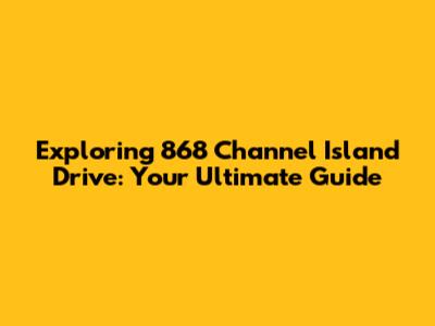 Exploring 868 Channel Island Drive: Your Ultimate Guide