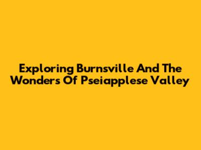 Exploring Burnsville And The Wonders Of Pseiapplese Valley
