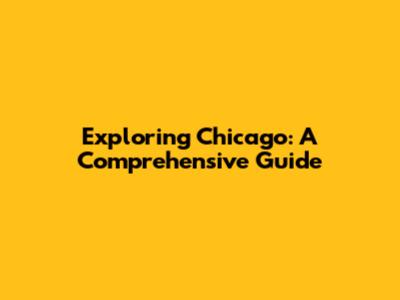 Exploring Chicago: A Comprehensive Guide