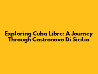 Exploring Cuba Libre: A Journey Through Castronovo Di Sicilia