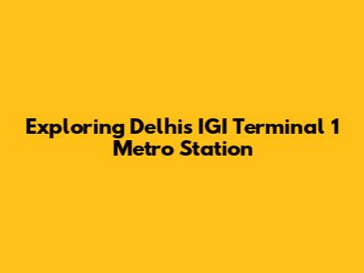 Exploring Delhi's IGI Terminal 1 Metro Station