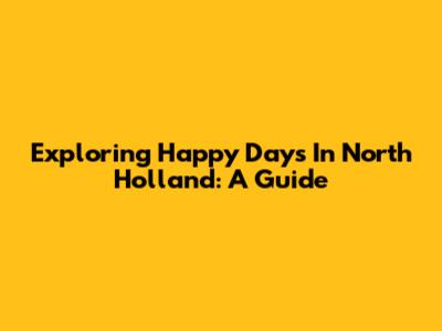 Exploring Happy Days In North Holland: A Guide