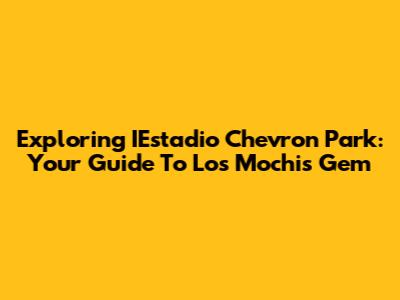 Exploring IEstadio Chevron Park: Your Guide To Los Mochis' Gem