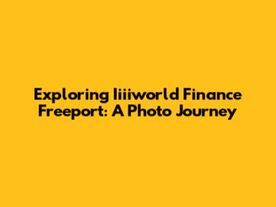 Exploring Iiiiworld Finance Freeport: A Photo Journey