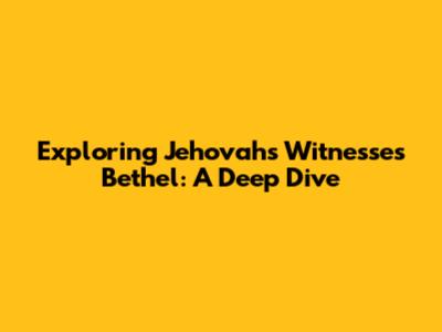 Exploring Jehovah's Witnesses Bethel: A Deep Dive