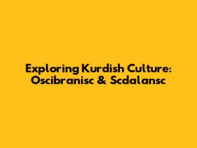 Exploring Kurdish Culture: Oscibranisc & Scdalansc