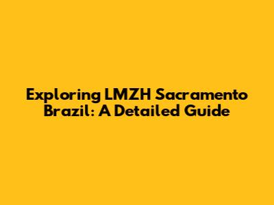 Exploring LMZH Sacramento Brazil: A Detailed Guide