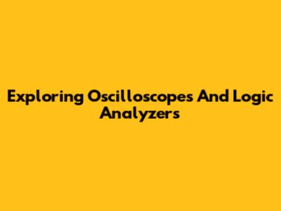 Exploring Oscilloscopes And Logic Analyzers