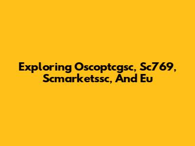 Exploring Oscoptcgsc, Sc769, Scmarketssc, And Eu