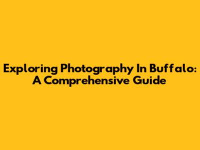 Exploring Photography In Buffalo: A Comprehensive Guide