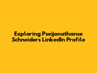 Exploring Pseijonathanse Schneider's LinkedIn Profile