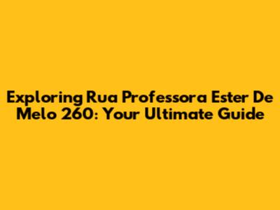 Exploring Rua Professora Ester De Melo 260: Your Ultimate Guide