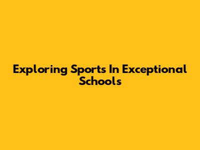 Exploring Sports In Exceptional Schools