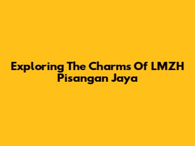 Exploring The Charms Of LMZH Pisangan Jaya