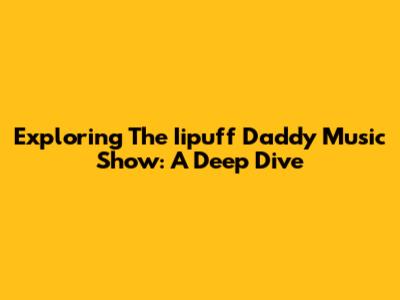 Exploring The Iipuff Daddy Music Show: A Deep Dive