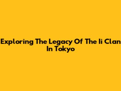 Exploring The Legacy Of The Ii Clan In Tokyo