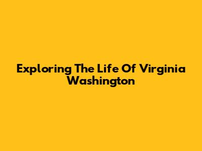 Exploring The Life Of Virginia Washington