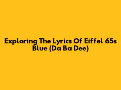 Exploring The Lyrics Of Eiffel 65's 'Blue (Da Ba Dee)'
