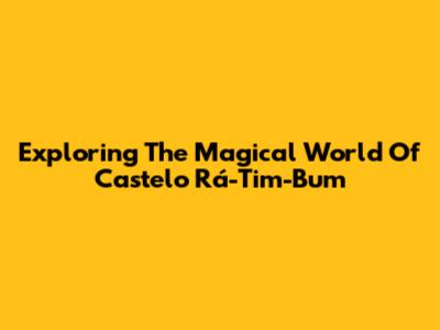 Exploring The Magical World Of Castelo Rá-Tim-Bum