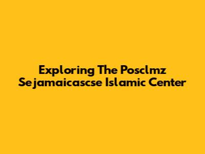 Exploring The Posclmz Sejamaicascse Islamic Center