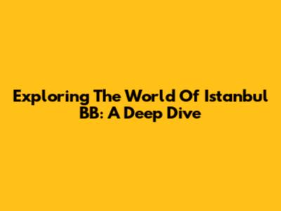 Exploring The World Of Istanbul BB: A Deep Dive