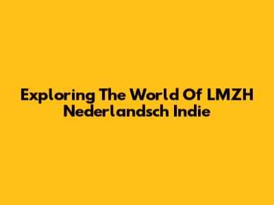Exploring The World Of LMZH Nederlandsch Indie